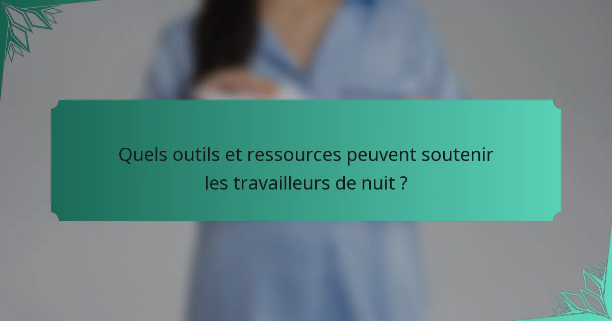 Quels outils et ressources peuvent soutenir les travailleurs de nuit ?