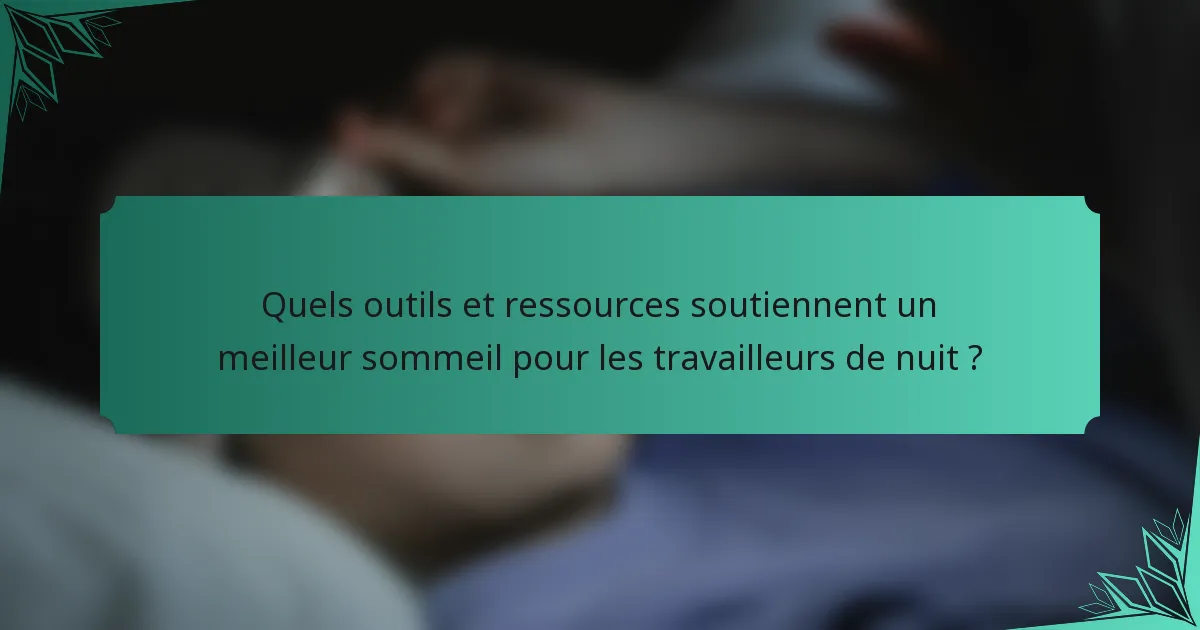 Quels outils et ressources soutiennent un meilleur sommeil pour les travailleurs de nuit ?