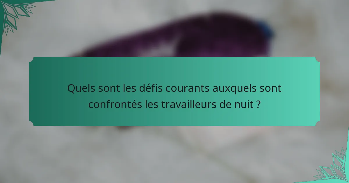 Quels sont les défis courants auxquels sont confrontés les travailleurs de nuit ?