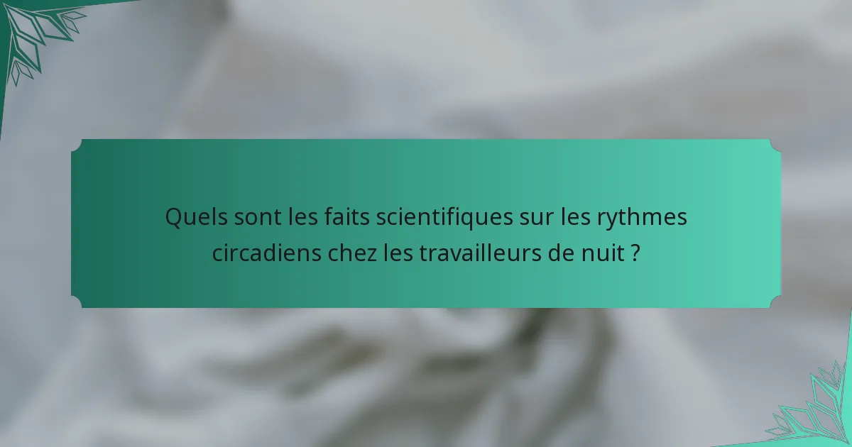Quels sont les faits scientifiques sur les rythmes circadiens chez les travailleurs de nuit ?