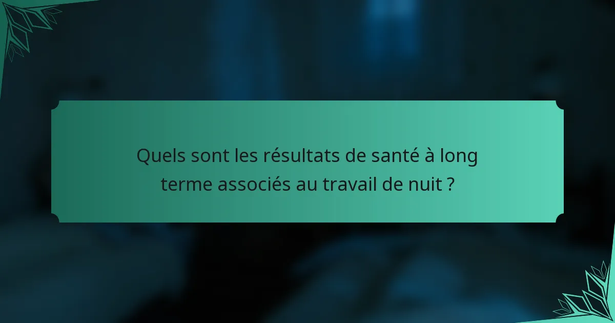 Quels sont les résultats de santé à long terme associés au travail de nuit ?