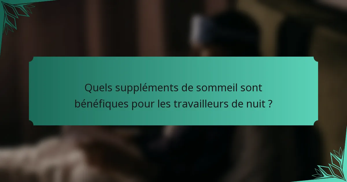 Quels suppléments de sommeil sont bénéfiques pour les travailleurs de nuit ?