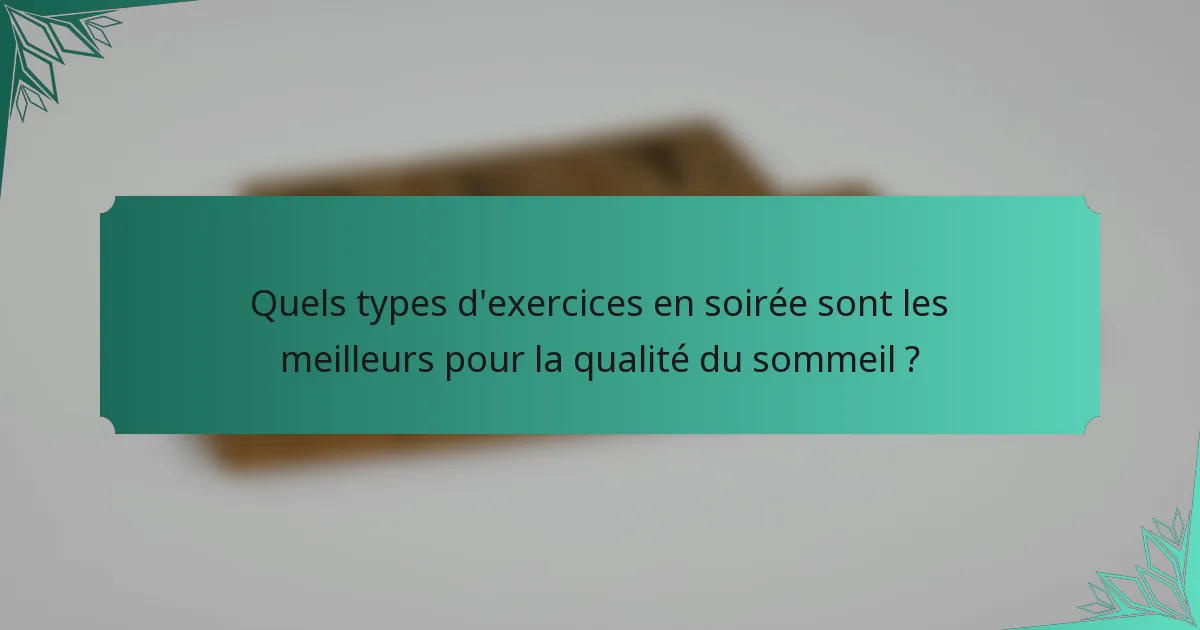 Quels types d'exercices en soirée sont les meilleurs pour la qualité du sommeil ?